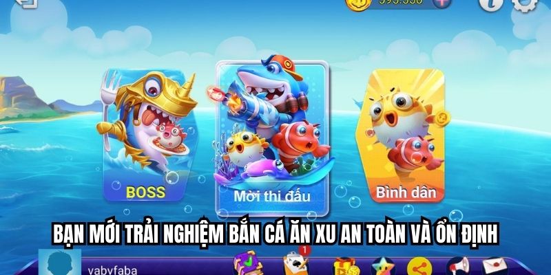 bạn mới trải nghiệm bắn cá ăn xu an toàn và ổn định