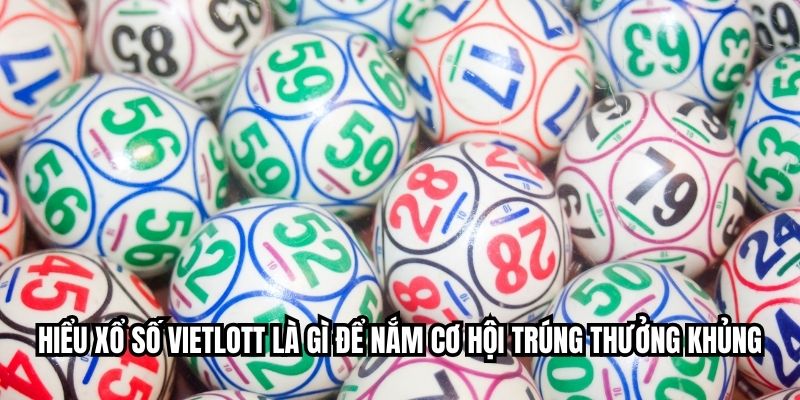 Hiểu xổ số Vietlott là gì để nắm cơ hội trúng thưởng khủng